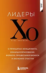 Лидеры ХО. О принципах менеджмента, командообразовании, формуле процветания бизнеса и аксиомах счастья