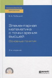 Элементарная математика с точки зрения высшей. Основные понятия. Учебное пособие для СПО