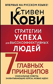 Стратегии успеха для высокоэффективных людей. 7 главных принципов. Уникальные советы, захватывающие кейсы, новые идеи!
