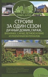 Строим за один сезон дачный домик, гараж, времянку, сарай, летнюю кухню из различных материалов