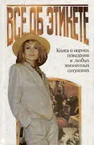 Все об этикете. Книга о нормах поведения в любых жизненных ситуациях