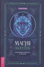 Магия оборотня. Подлинные практики и ритуалы