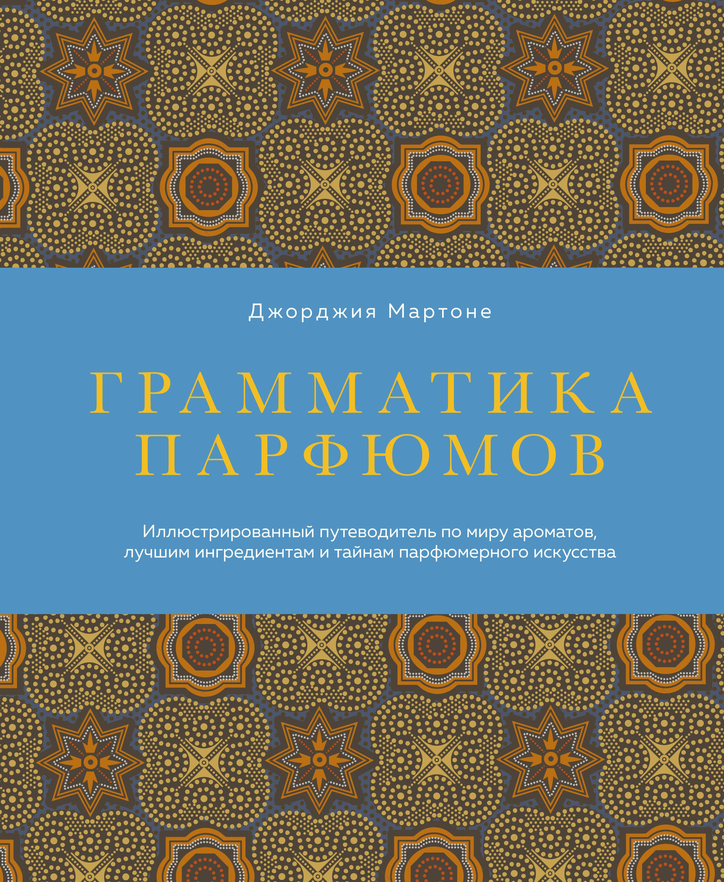 

Грамматика парфюмов. Иллюстрированный путеводитель по миру ароматов, лучшим ингредиентам и тайнам парфюмерного искусства