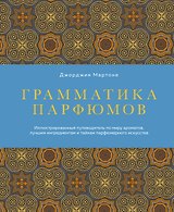 Грамматика парфюмов. Иллюстрированный путеводитель по миру ароматов, лучшим ингредиентам и тайнам парфюмерного искусства