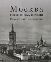 Москва сквозь призму времени. Фотоальбом