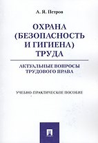 Охрана (безопасность и гигиена) труда. Актуальные вопросы трудового права. Учебно-практическое пос.