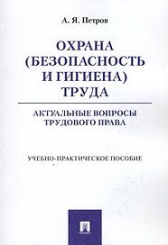 Охрана (безопасность и гигиена) труда. Актуальные вопросы трудового права. Учебно-практическое пос.