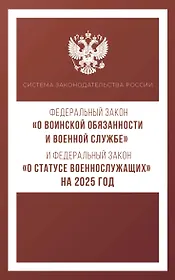 Федеральный закон "О воинской обязанности и военной службе" и Федеральный закон "О статусе военнослужащих" на 2025 год