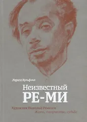 Неизвестный Ре-Ми Художник Николай Ремизов Жизнь творчество судьба (Вульфина) (ПИ)