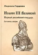 Иоанн III Великий. Первый российский государь. Летопись жизни