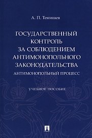 Государственный контроль за соблюдением антимонопольного законодательства. Антимонопольный процесс. Учебное пособие