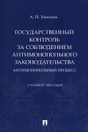 Государственный контроль за соблюдением антимонопольного законодательства. Антимонопольный процесс. Учебное пособие