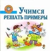 Учимся решать примеры. Пособие для детей 5-7 лет.