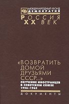 Возвратить домой друзьями СССР обуч. иностр. в Советском Союзе 1956-1965 (Рос20вВДок) Красовицкая