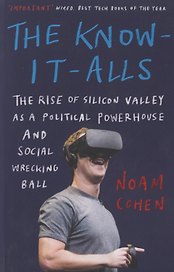 The Know-It-Alls: The Rise of Silicon Valley as a Political Powerhouse and Social Wrecking Ball