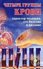Четыре группы крови: Характер человека, его болезни и питание. 2-е изд.