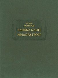 Ванька Каин. Милорд Георг. Обстоятельное и верное описание добрых и злых дел Российского мошенника, вора, разбойника и бывшего московского сыщика Ваньки Каина, всей его жизни и странных похождений