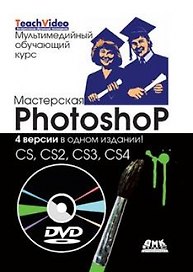 Мастерская Photoshop. 4 версии в одном издании: CS, CS2, CS3, CS4 / + DVD Мультимедийный обучающий курс