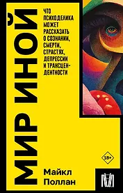 Мир иной. Что психоделика может рассказать о сознании, смерти, страстях, депрессии и трансцендентности