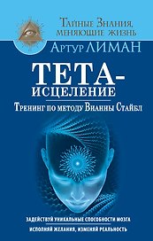 Тета-исцеление. Тренинг по методу Вианны Стайбл. Задействуй уникальные способности мозга. Исполняй ж