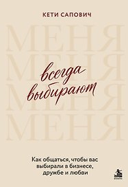Всегда выбирают меня. Как общаться, чтобы вас выбирали в бизнесе, дружбе и любви