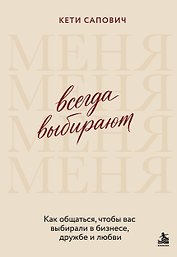 Всегда выбирают меня. Как общаться, чтобы вас выбирали в бизнесе, дружбе и любви