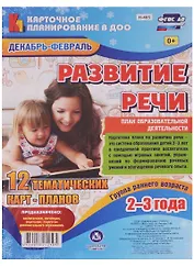 Развитие речи. План образовательной деятельности. Группа раннего возраста (от 2 до 3 лет). Декабрь-февраль: 12 тематических карт-планов. ФГОС ДО