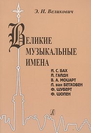 Великие музыкальные имена. Биографии. Материалы и документы. Рассказы о композиторах. И.С. Бах, Й. Гайдн, В.А. Моцарт, Л. Бетховен, Ф. Шуберт, Ф. Шопе