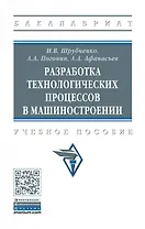 Разработка технологических процессов в машиностроении. Учебное пособие