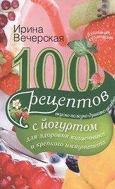 100 рецептов с йогуртом для здоровья кишечника и крепкого иммунитета. Вкусно, полезно, душевно, целебно
