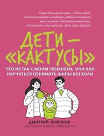 Дети-кактусы: что не так с моим ребенком, или Как научиться обнимать шипы без боли