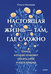 Настоящая жизнь - там, где сложно. Книга, которая поможет обнять себя и идти вперед