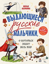 Выдающиеся русские мальчики, о которых знает весь мир (от 8 до 10 лет)