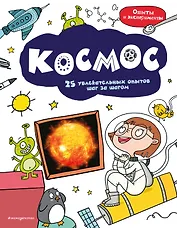 Космос: 25 увлекательных опытов шаг за шагом