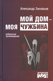 Мой дом моя чужбина Избранные произведения (Лит20В) Зиновьев