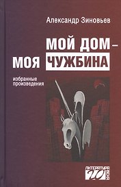 Мой дом моя чужбина Избранные произведения (Лит20В) Зиновьев