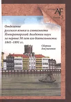 Отделение русского языка и словесности Императорской Академии наук за первые 50 лет его деятельности: 1841-1891 гг. Сборник документов