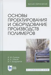 Основы проектирования и оборудование производств полимеров. Уч. пособие, 3-е изд., испр.