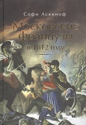 Московские французы в 1812 году. От московского пожара до Березины