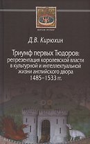 Триумф первых Тюдоров: репрезентация королевской власти в культурной и интеллектуальной жизни английского двора 1485–1533 гг.