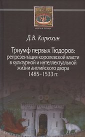 Триумф первых Тюдоров: репрезентация королевской власти в культурной и интеллектуальной жизни английского двора 1485–1533 гг.