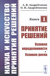 Наука и искусство принятия решений. Книга 1. Принятие решений. Условия определенности. Условия риска. Учебник