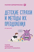 Детские страхи и методы их преодоления. От 3 до 15 лет. Теория и практика детского психолога
