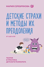 Детские страхи и методы их преодоления. От 3 до 15 лет. Теория и практика детского психолога