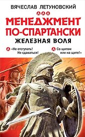 Менеджмент по-спартански. Железная воля