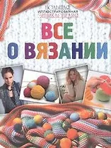 Большая иллюстрированная энциклопедия. Все о вязании