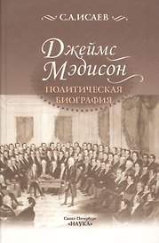 Джеймс Мэдисон. Политическая биография