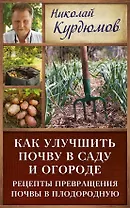 Курдюмов(ДачнаяШкола) Как улучшить почву в саду и огороде. Рецепты превращения почвы в плодородную