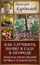 Курдюмов(ДачнаяШкола) Как улучшить почву в саду и огороде. Рецепты превращения почвы в плодородную