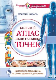 Большой атлас целительных точек. Китайская медицина на страже здоровья и долголетия